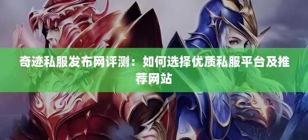 奇迹私服发布网评测：如何选择优质私服平台及推荐网站  第2张