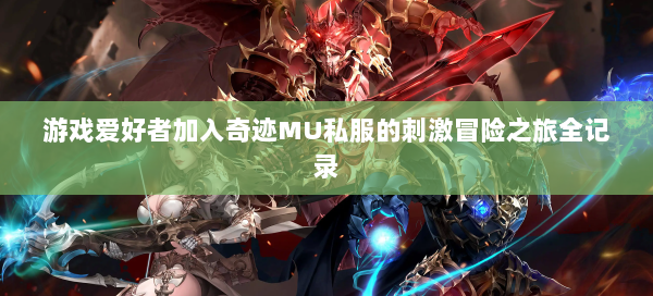 游戏爱好者加入奇迹MU私服的刺激冒险之旅全记录  第1张